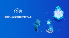 永不信任 始終驗證|云涌零信任V2.6版本正式發(fā)布啦！